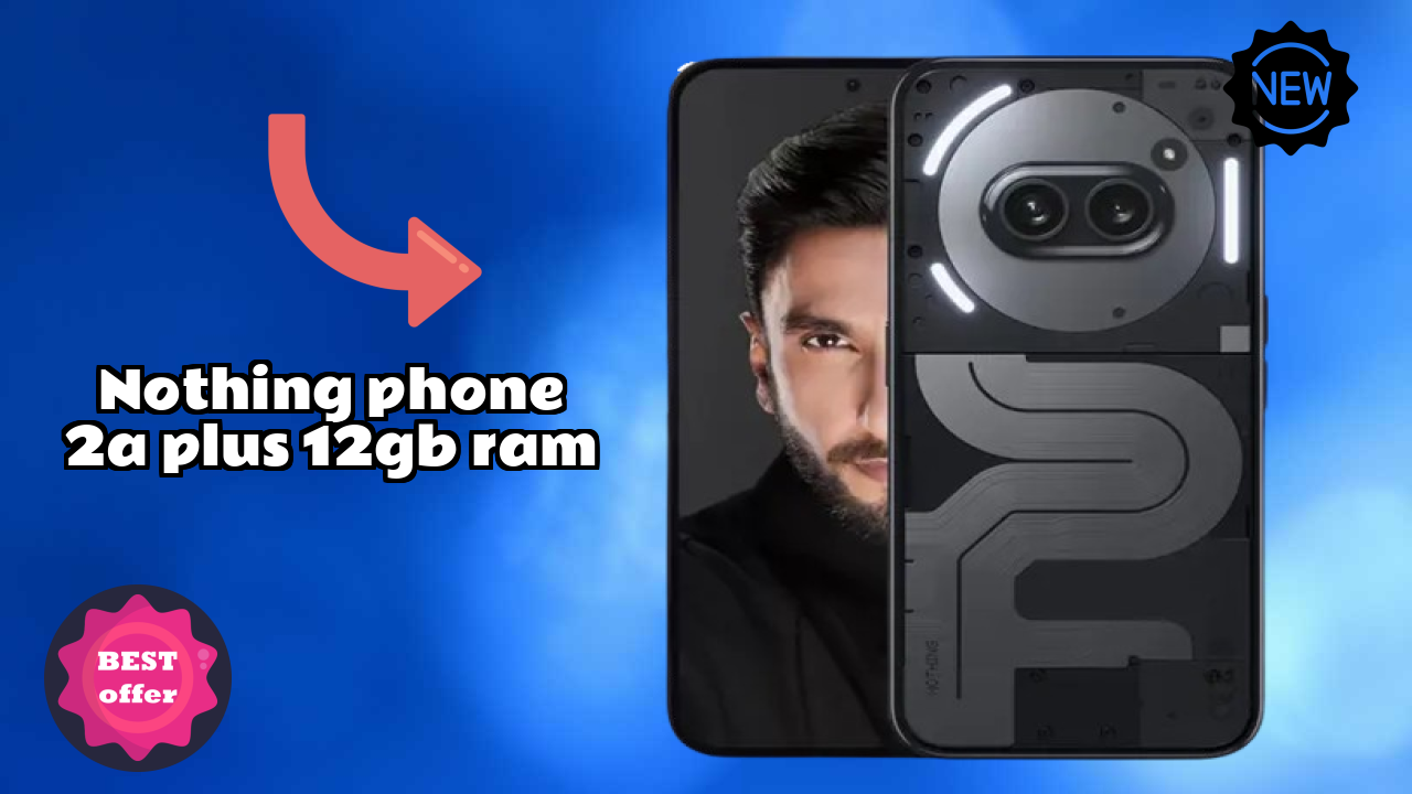 2026 में Nothing Phone 2a Plus 12GB RAM चुनने के टॉप कारण
